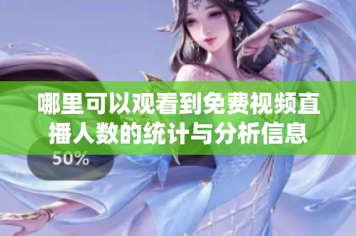 哪里可以觀看到免費(fèi)視頻直播人數(shù)的統(tǒng)計(jì)與分析信息