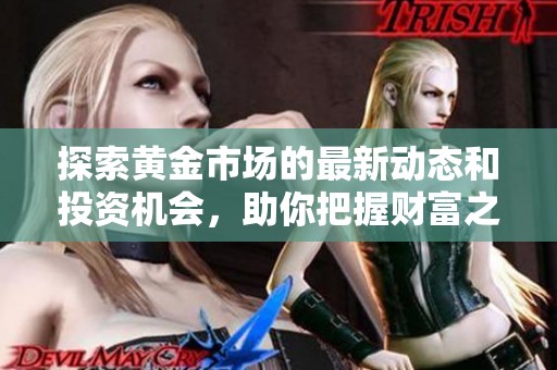探索黃金市場的最新動態(tài)和投資機(jī)會，助你把握財(cái)富之路