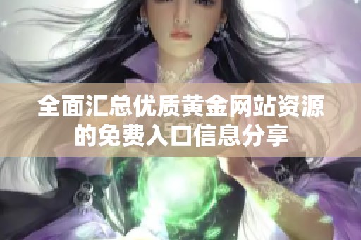 全面匯總優(yōu)質(zhì)黃金網(wǎng)站資源的免費入口信息分享