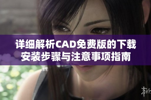 詳細解析CAD免費版的下載安裝步驟與注意事項指南