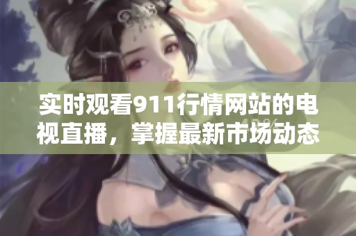 實(shí)時(shí)觀看911行情網(wǎng)站的電視直播，掌握最新市場動(dòng)態(tài)與資訊。