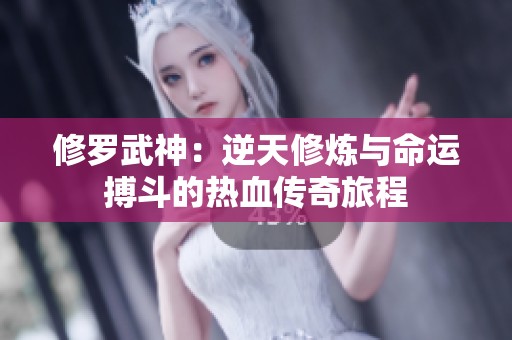 修羅武神：逆天修煉與命運(yùn)搏斗的熱血傳奇旅程