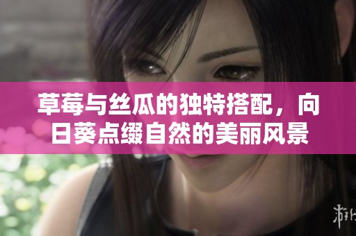 草莓與絲瓜的獨特搭配，向日葵點綴自然的美麗風景