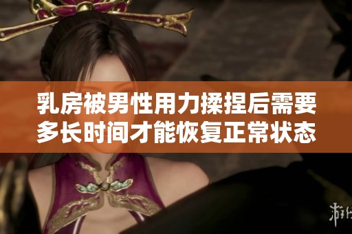 乳房被男性用力揉捏后需要多長(zhǎng)時(shí)間才能恢復(fù)正常狀態(tài)