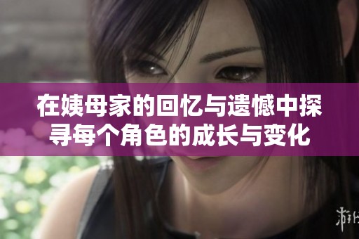 在姨母家的回憶與遺憾中探尋每個角色的成長與變化