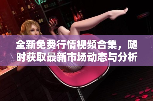 全新免費(fèi)行情視頻合集，隨時(shí)獲取最新市場(chǎng)動(dòng)態(tài)與分析教程