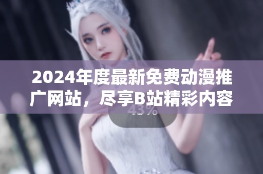 2024年度最新免費動漫推廣網(wǎng)站，盡享B站精彩內(nèi)容推薦！