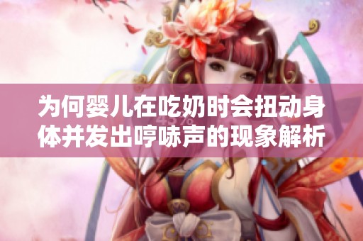 為何嬰兒在吃奶時會扭動身體并發(fā)出哼哧聲的現(xiàn)象解析
