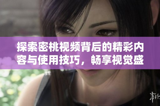 探索密桃視頻背后的精彩內(nèi)容與使用技巧，暢享視覺盛宴