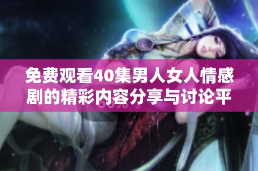 免費(fèi)觀看40集男人女人情感劇的精彩內(nèi)容分享與討論平臺(tái)
