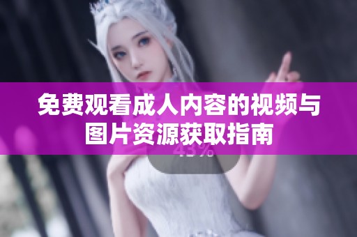 免費(fèi)觀看成人內(nèi)容的視頻與圖片資源獲取指南
