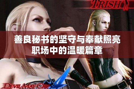 善良秘書的堅(jiān)守與奉獻(xiàn)照亮職場(chǎng)中的溫暖篇章