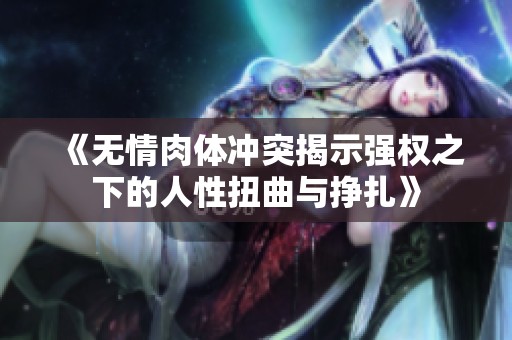《無情肉體沖突揭示強權(quán)之下的人性扭曲與掙扎》