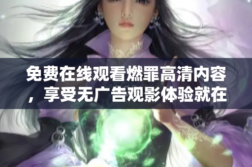 免費在線觀看燃罪高清內(nèi)容，享受無廣告觀影體驗就在這里