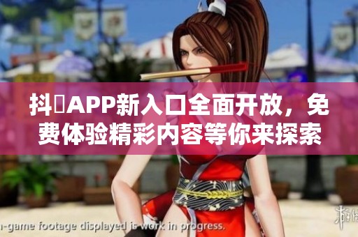 抖抈APP新入口全面開放，免費體驗精彩內(nèi)容等你來探索