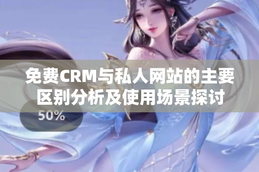 免費(fèi)CRM與私人網(wǎng)站的主要區(qū)別分析及使用場景探討