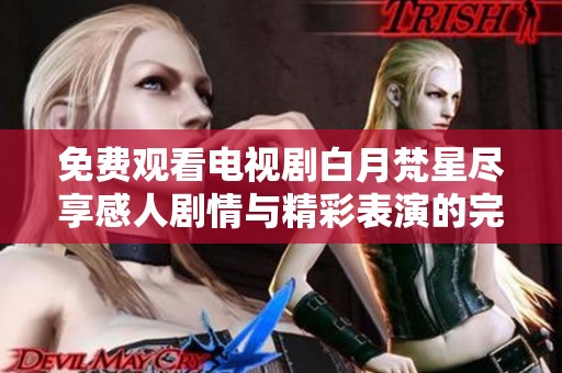 免費(fèi)觀看電視劇白月梵星盡享感人劇情與精彩表演的完美體驗(yàn)
