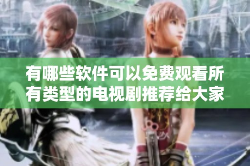 有哪些軟件可以免費觀看所有類型的電視劇推薦給大家