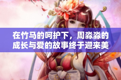 在竹馬的呵護下，周淼淼的成長與愛的故事終于迎來美好結(jié)局