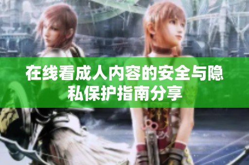 在線看成人內(nèi)容的安全與隱私保護(hù)指南分享