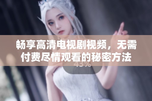 暢享高清電視劇視頻，無需付費盡情觀看的秘密方法