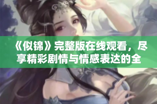《似錦》完整版在線觀看，盡享精彩劇情與情感表達(dá)的全新體驗(yàn)