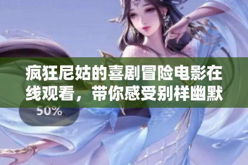 瘋狂尼姑的喜劇冒險(xiǎn)電影在線觀看，帶你感受別樣幽默與溫情