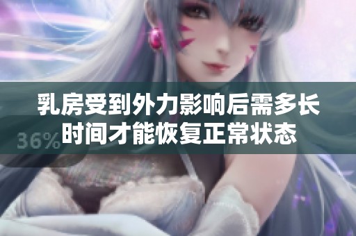 乳房受到外力影響后需多長(zhǎng)時(shí)間才能恢復(fù)正常狀態(tài)