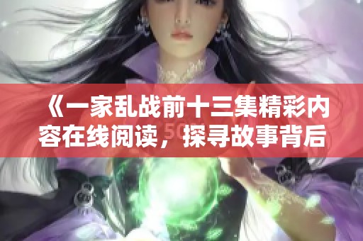 《一家亂戰(zhàn)前十三集精彩內(nèi)容在線閱讀，探尋故事背后的秘密》