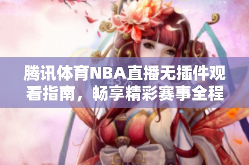 騰訊體育NBA直播無插件觀看指南，暢享精彩賽事全程不間斷