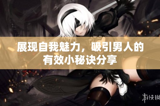 展現(xiàn)自我魅力，吸引男人的有效小秘訣分享