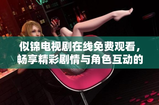 似錦電視劇在線免費(fèi)觀看，暢享精彩劇情與角色互動(dòng)的完美體驗(yàn)