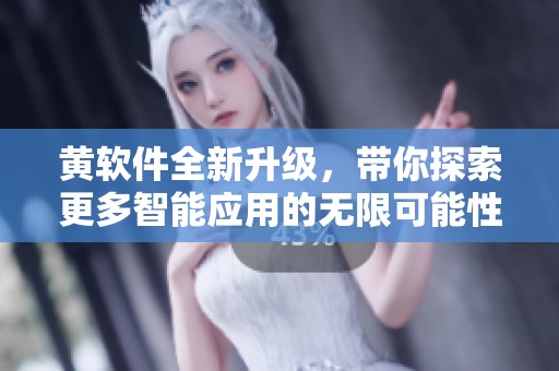 黃軟件全新升級，帶你探索更多智能應用的無限可能性