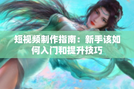 短視頻制作指南：新手該如何入門(mén)和提升技巧