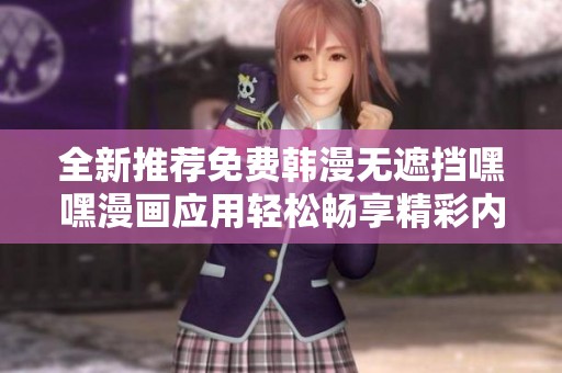 全新推薦免費(fèi)韓漫無(wú)遮擋嘿嘿漫畫(huà)應(yīng)用輕松暢享精彩內(nèi)容