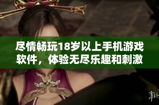 盡情暢玩18歲以上手機(jī)游戲軟件，體驗(yàn)無盡樂趣和刺激冒險(xiǎn)