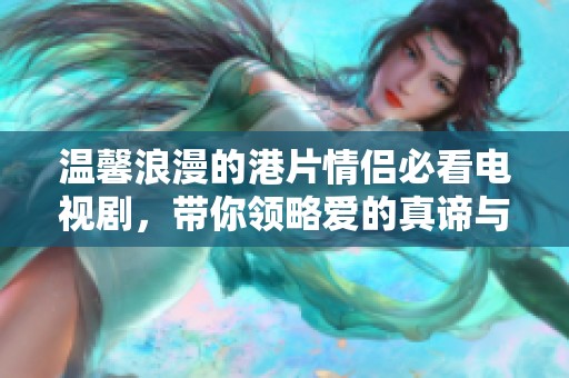 溫馨浪漫的港片情侶必看電視劇，帶你領略愛的真諦與感動