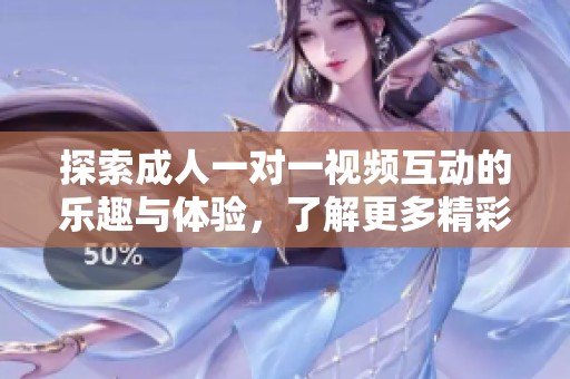 探索成人一對一視頻互動(dòng)的樂趣與體驗(yàn)，了解更多精彩內(nèi)容