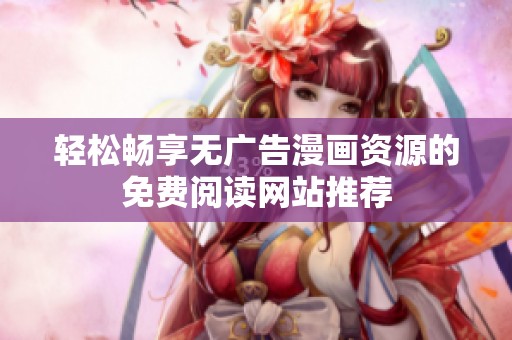 輕松暢享無廣告漫畫資源的免費閱讀網(wǎng)站推薦