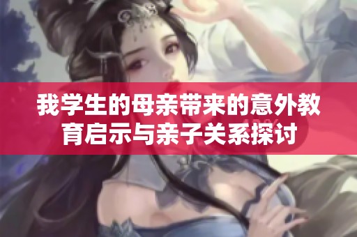 我學生的母親帶來的意外教育啟示與親子關(guān)系探討