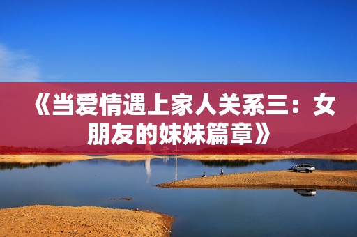《當愛情遇上家人關系三：女朋友的妹妹篇章》