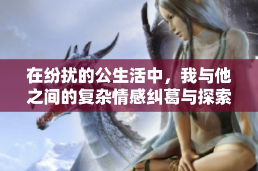 在紛擾的公生活中，我與他之間的復(fù)雜情感糾葛與探索