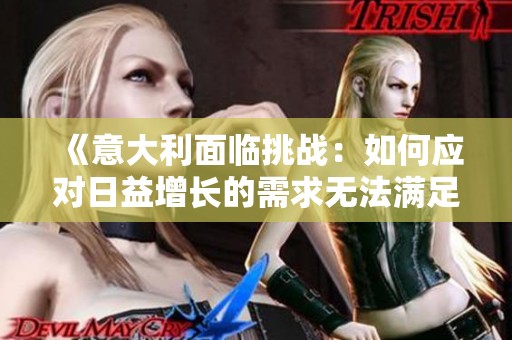 《意大利面臨挑戰(zhàn)：如何應(yīng)對日益增長的需求無法滿足的局面》