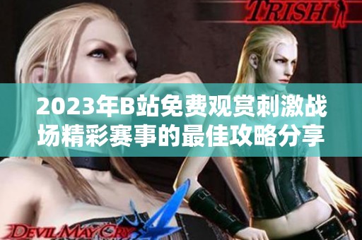 2023年B站免費(fèi)觀賞刺激戰(zhàn)場精彩賽事的最佳攻略分享