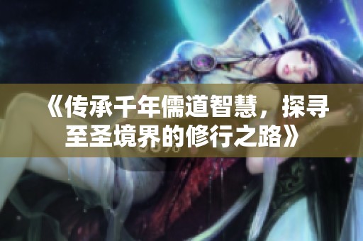 《傳承千年儒道智慧，探尋至圣境界的修行之路》