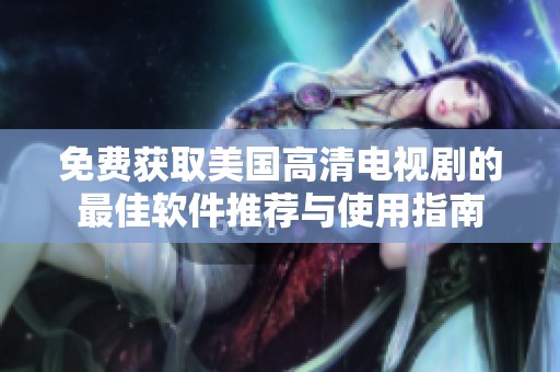 免費(fèi)獲取美國(guó)高清電視劇的最佳軟件推薦與使用指南