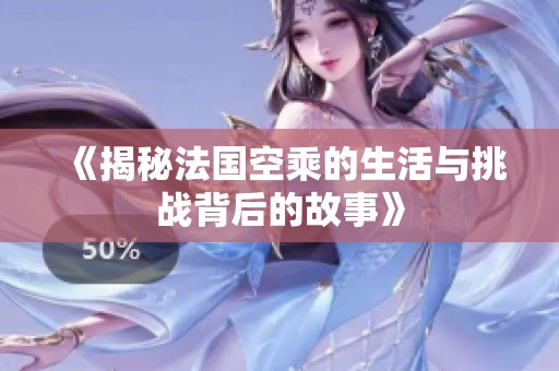 《揭秘法國空乘的生活與挑戰(zhàn)背后的故事》