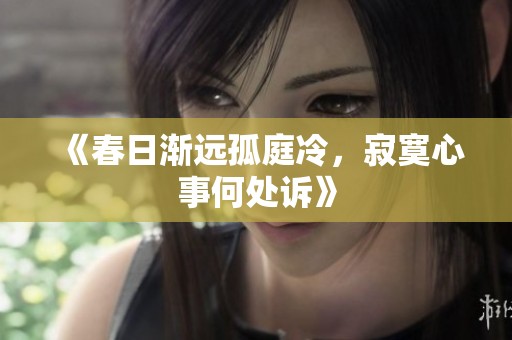 《春日漸遠(yuǎn)孤庭冷，寂寞心事何處訴》