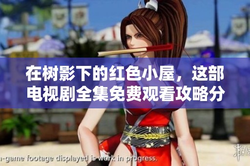 在樹(shù)影下的紅色小屋，這部電視劇全集免費(fèi)觀看攻略分享