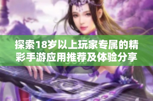 探索18歲以上玩家專屬的精彩手游應(yīng)用推薦及體驗(yàn)分享